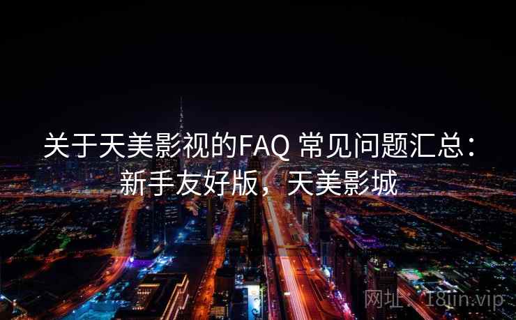 关于天美影视的FAQ 常见问题汇总：新手友好版，天美影城
