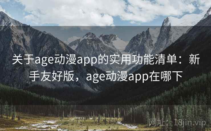 关于age动漫app的实用功能清单：新手友好版，age动漫app在哪下