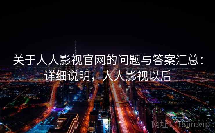 关于人人影视官网的问题与答案汇总:详细说明,人人影视以后 关于人人影视官网的问题与答案汇总:详细说明,人人影视以后