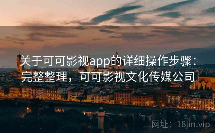 关于可可影视app的详细操作步骤：完整整理，可可影视文化传媒公司