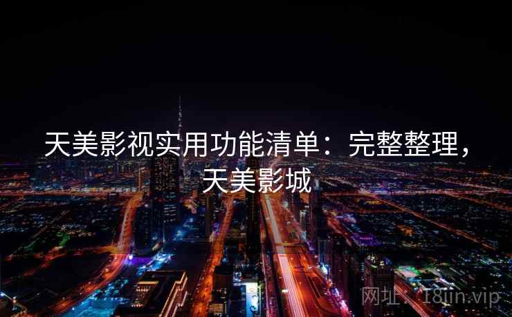天美影视实用功能清单：完整整理，天美影城
