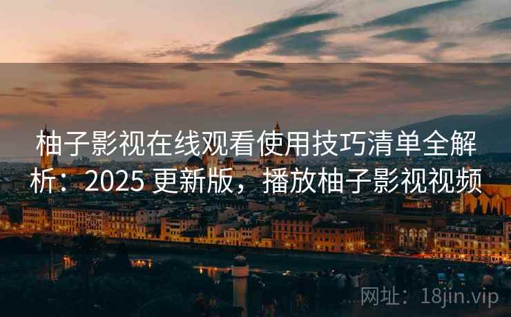 柚子影视在线观看使用技巧清单全解析：2025 更新版，播放柚子影视视频