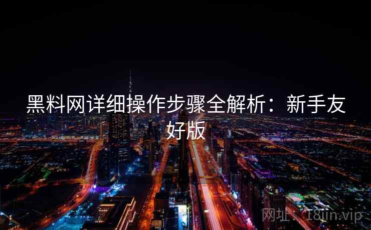 黑料网详细操作步骤全解析：新手友好版