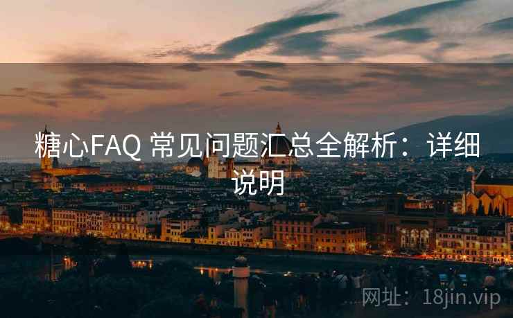 糖心FAQ 常见问题汇总全解析：详细说明