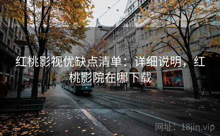 红桃影视优缺点清单：详细说明，红桃影院在哪下载