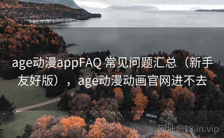 age动漫appFAQ 常见问题汇总(新手友好版),age动漫动画官网进不去 age动漫appFAQ 常见问题汇总(新手友好版),age动漫动画官网进不去