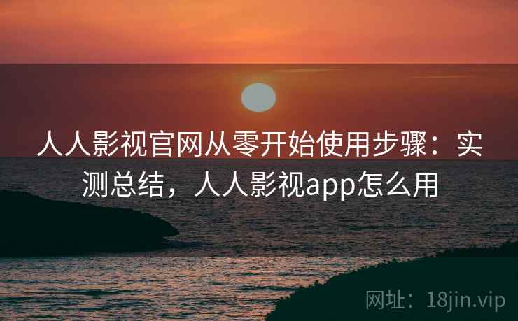 人人影视官网从零开始使用步骤:实测总结,人人影视app怎么用 人人影视官网从零开始使用步骤:实测总结,人人影视app怎么用