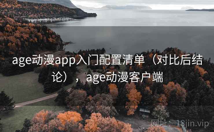 age动漫app入门配置清单（对比后结论），age动漫客户端