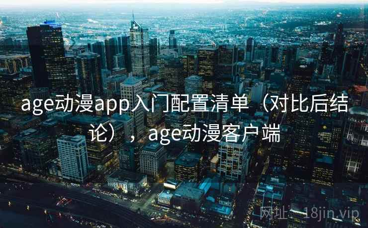 age动漫app入门配置清单（对比后结论），age动漫客户端
