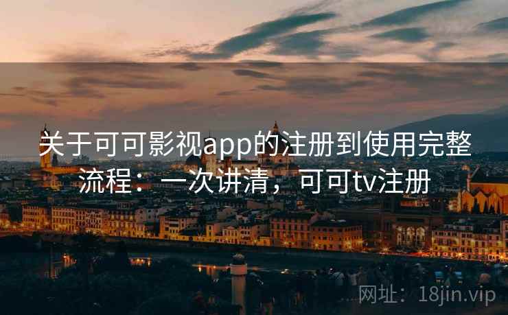 关于可可影视app的注册到使用完整流程：一次讲清，可可tv注册