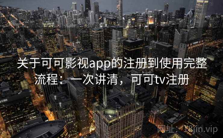 关于可可影视app的注册到使用完整流程:一次讲清,可可tv注册 关于可可影视app的注册到使用完整流程:一次讲清,可可tv注册