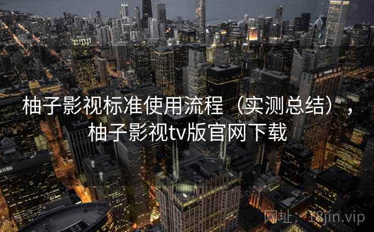 柚子影视标准使用流程（实测总结），柚子影视tv版官网下载