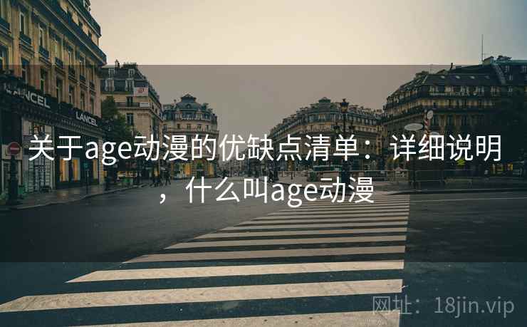 关于age动漫的优缺点清单：详细说明，什么叫age动漫