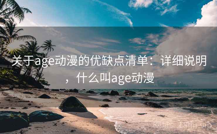 关于age动漫的优缺点清单：详细说明，什么叫age动漫