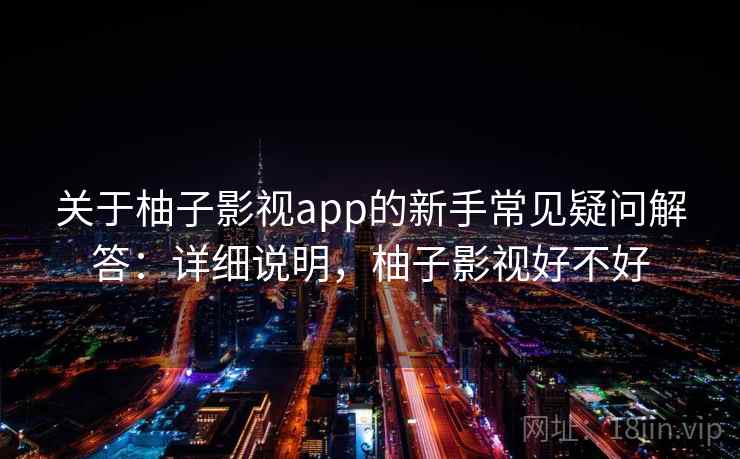 关于柚子影视app的新手常见疑问解答：详细说明，柚子影视好不好