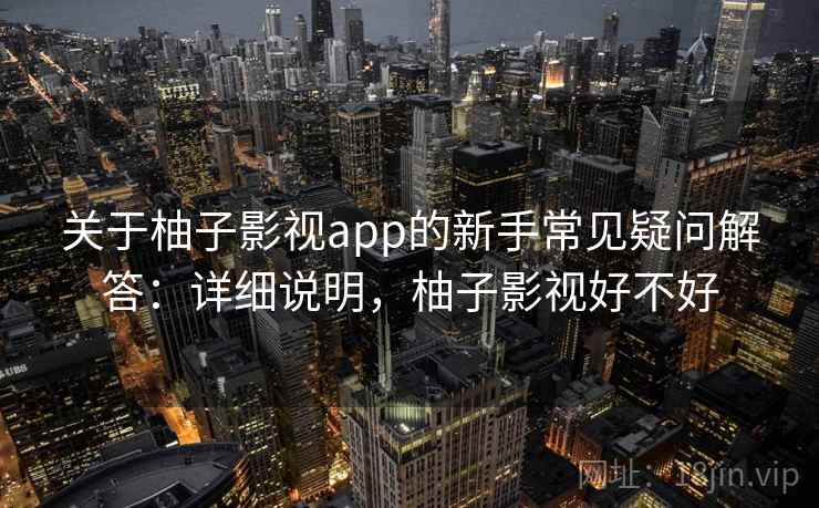 关于柚子影视app的新手常见疑问解答：详细说明，柚子影视好不好