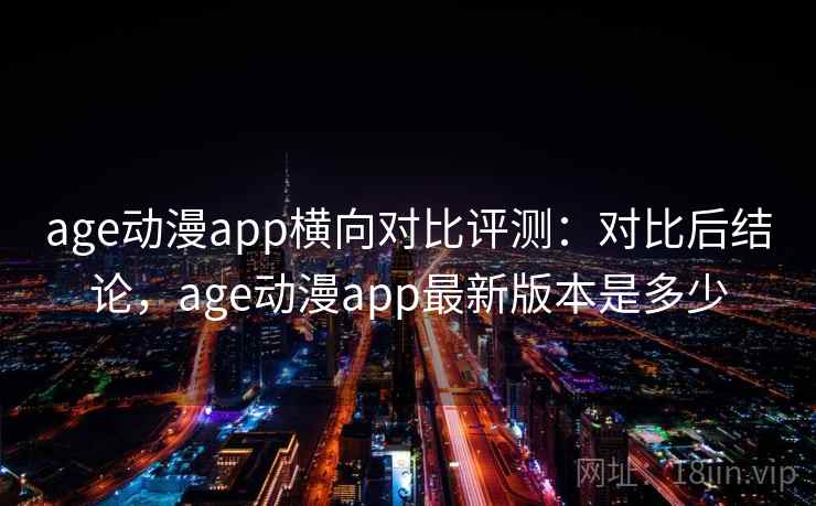 age动漫app横向对比评测：对比后结论，age动漫app最新版本是多少