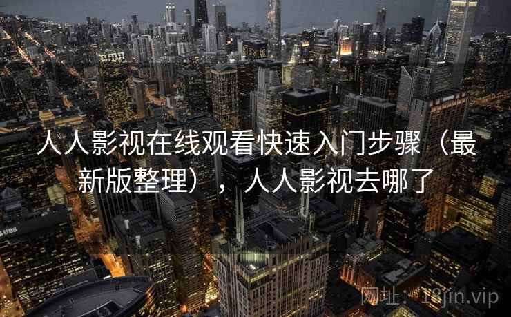 人人影视在线观看快速入门步骤（最新版整理），人人影视去哪了