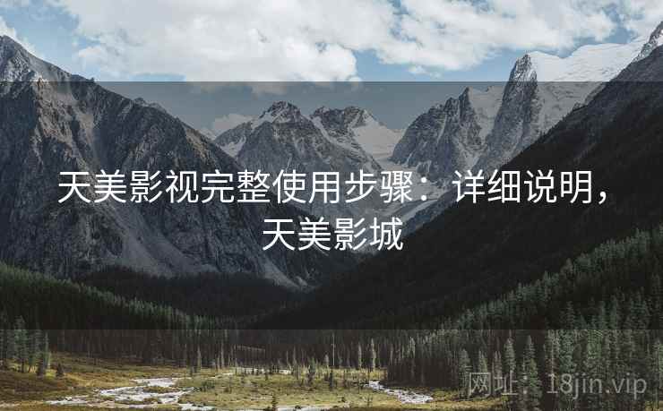 天美影视完整使用步骤：详细说明，天美影城
