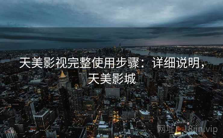 天美影视完整使用步骤：详细说明，天美影城