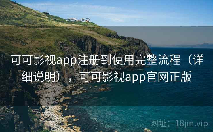 可可影视app注册到使用完整流程（详细说明），可可影视app官网正版