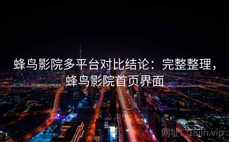蜂鸟影院多平台对比结论：完整整理，蜂鸟影院首页界面