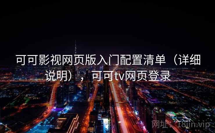 可可影视网页版入门配置清单(详细说明),可可tv网页登录 可可影视网页版入门配置清单(详细说明),可可tv网页登录