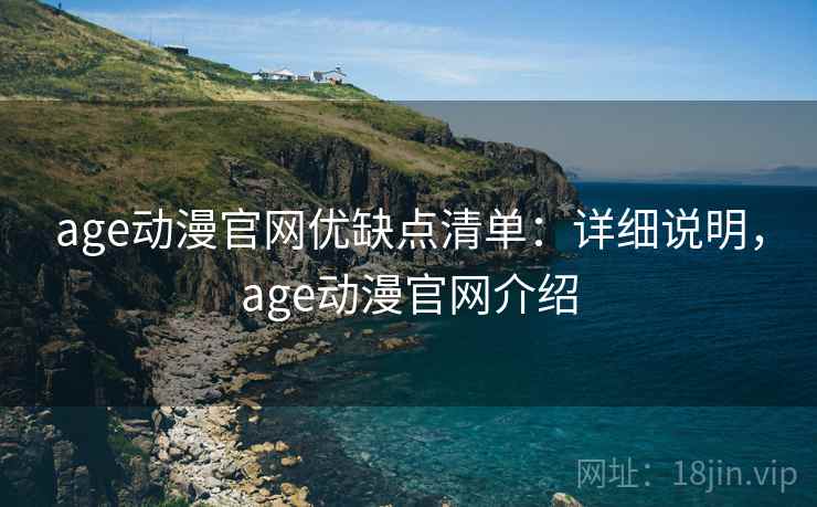 age动漫官网优缺点清单：详细说明，age动漫官网介绍