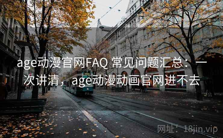 age动漫官网FAQ 常见问题汇总:一次讲清,age动漫动画官网进不去 age动漫官网FAQ 常见问题汇总:一次讲清,age动漫动画官网进不去