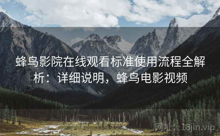 蜂鸟影院在线观看标准使用流程全解析：详细说明，蜂鸟电影视频