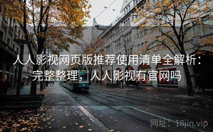 人人影视网页版推荐使用清单全解析：完整整理，人人影视有官网吗