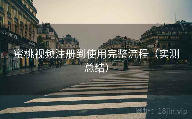 蜜桃视频注册到使用完整流程(实测总结) 蜜桃视频注册到使用完整流程(实测总结)
