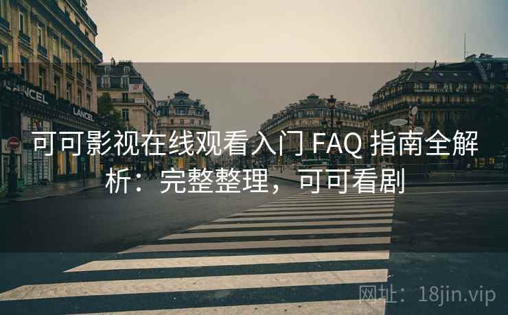 可可影视在线观看入门 FAQ 指南全解析：完整整理，可可看剧