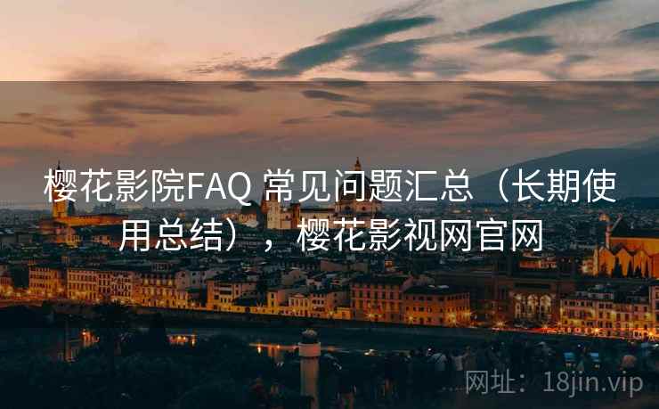 樱花影院FAQ 常见问题汇总（长期使用总结），樱花影视网官网