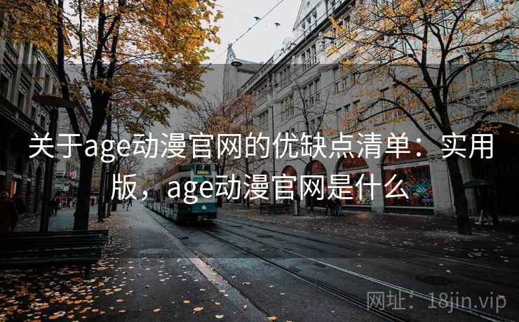 关于age动漫官网的优缺点清单：实用版，age动漫官网是什么