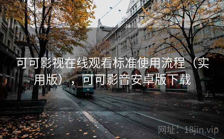 可可影视在线观看标准使用流程（实用版），可可影音安卓版下载