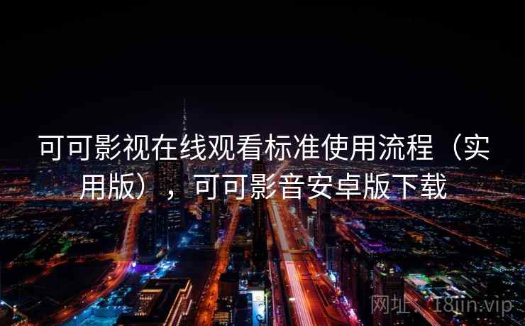 可可影视在线观看标准使用流程（实用版），可可影音安卓版下载