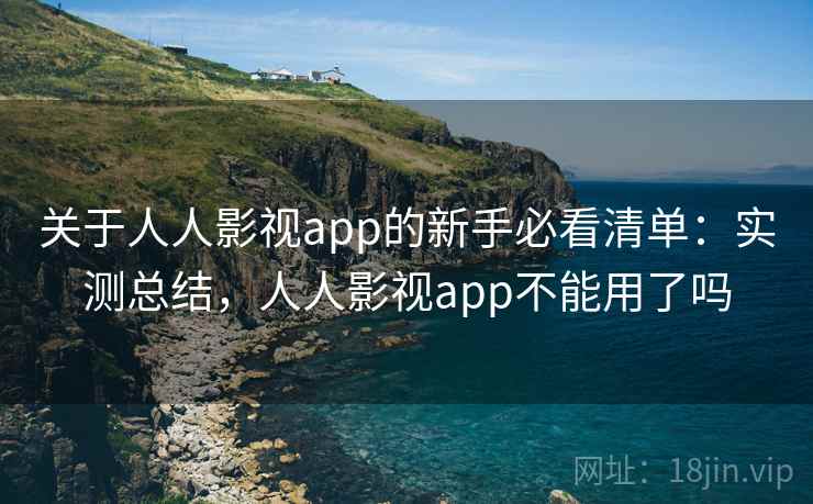 关于人人影视app的新手必看清单：实测总结，人人影视app不能用了吗