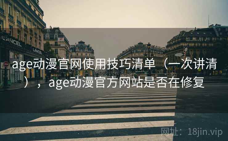 age动漫官网使用技巧清单(一次讲清),age动漫官方网站是否在修复 age动漫官网使用技巧清单(一次讲清),age动漫官方网站是否在修复