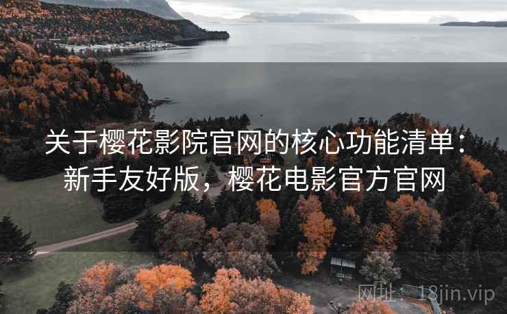 关于樱花影院官网的核心功能清单:新手友好版,樱花电影官方官网 关于樱花影院官网的核心功能清单:新手友好版,樱花电影官方官网