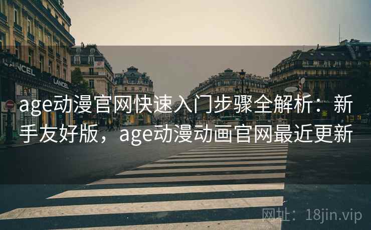 age动漫官网快速入门步骤全解析:新手友好版,age动漫动画官网最近更新 age动漫官网快速入门步骤全解析:新手友好版,age动漫动画官网最近更新