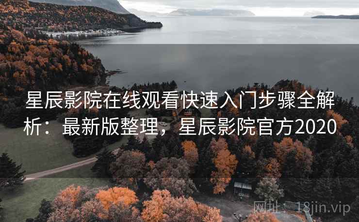 星辰影院在线观看快速入门步骤全解析:最新版整理,星辰影院官方2020 星辰影院在线观看快速入门步骤全解析:最新版整理,星辰影院官方2020