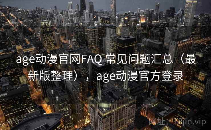 age动漫官网FAQ 常见问题汇总（最新版整理），age动漫官方登录