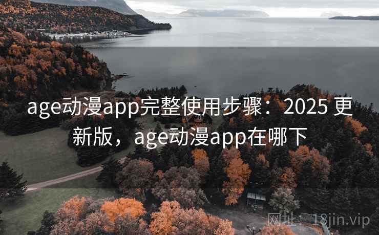 age动漫app完整使用步骤：2025 更新版，age动漫app在哪下