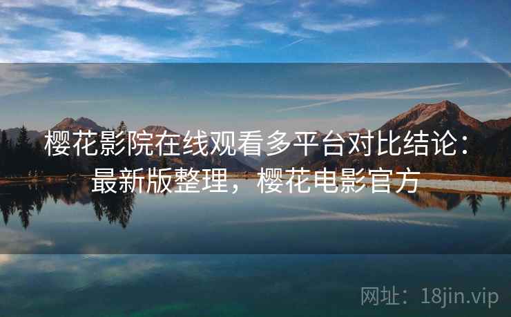 樱花影院在线观看多平台对比结论：最新版整理，樱花电影官方