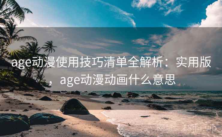age动漫使用技巧清单全解析：实用版，age动漫动画什么意思