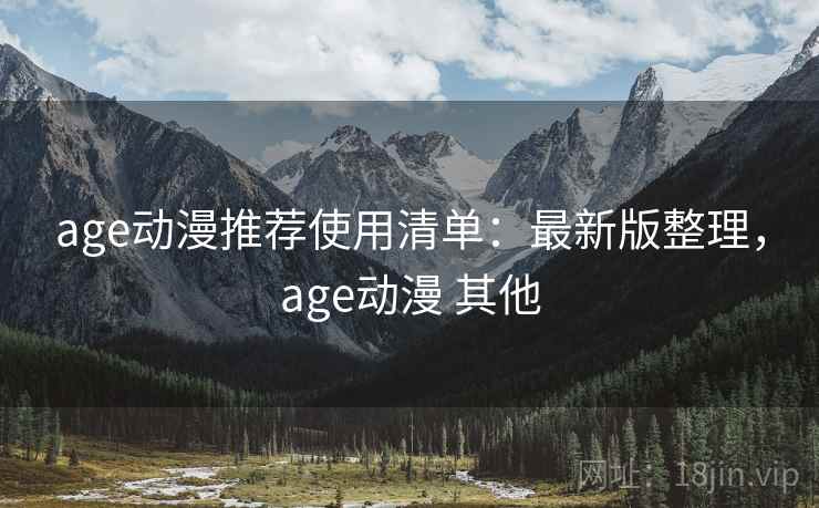 age动漫推荐使用清单：最新版整理，age动漫 其他