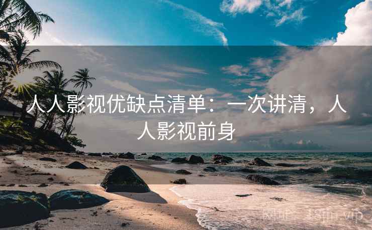人人影视优缺点清单：一次讲清，人人影视前身
