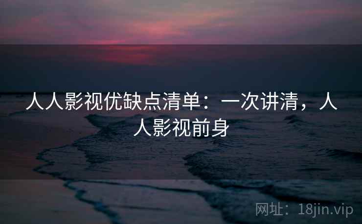 人人影视优缺点清单:一次讲清,人人影视前身 人人影视优缺点清单:一次讲清,人人影视前身