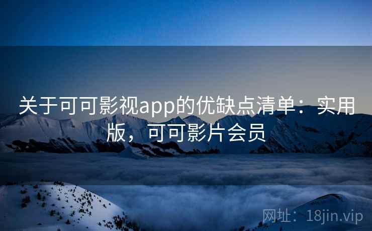 关于可可影视app的优缺点清单:实用版,可可影片会员 关于可可影视app的优缺点清单:实用版,可可影片会员